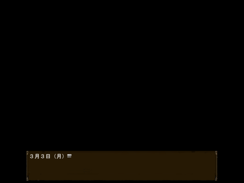 ストーリー開始最初のメッセージ「3月3日(月)」。物語開始時の日付を表している